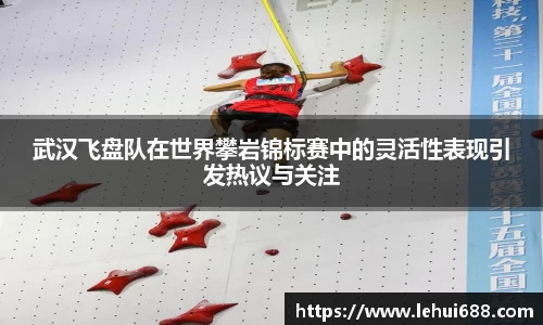 武汉飞盘队在世界攀岩锦标赛中的灵活性表现引发热议与关注