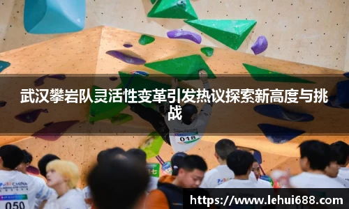 武汉攀岩队灵活性变革引发热议探索新高度与挑战