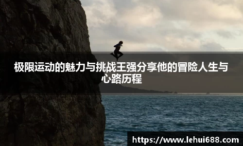 极限运动的魅力与挑战王强分享他的冒险人生与心路历程